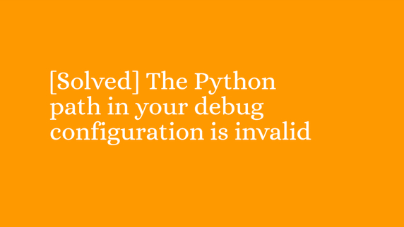 solved-the-python-path-in-your-debug-configuration-is-invalid